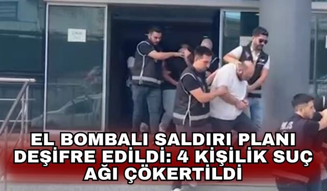 El bombalı saldırı planı deşifre edildi: 4 kişilik suç ağı çökertildi