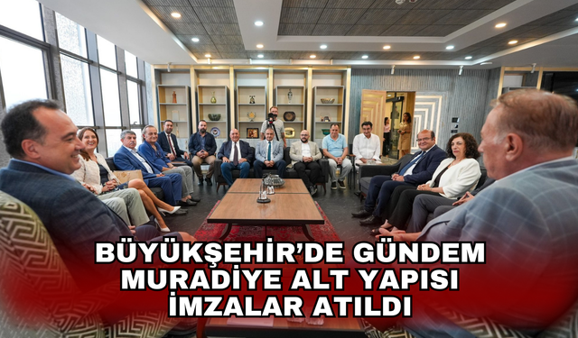Büyükşehir’de gündem Muradiye alt yapısı. İmzalar atıldı