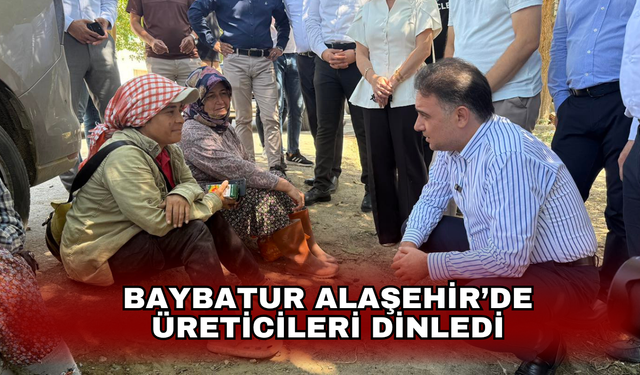 Baybatur Alaşehir’de üreticileri dinledi