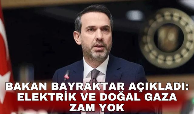 Bakan Bayraktar açıkladı: Elektrik ve doğal gaza zam yok