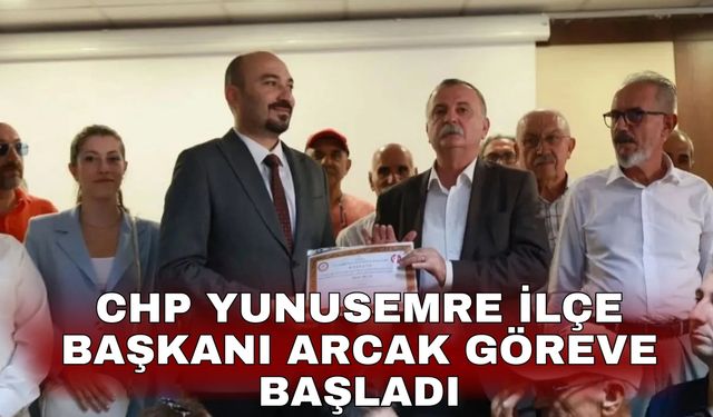 CHP Yunusemre İlçe Başkanı Arcak göreve başladı