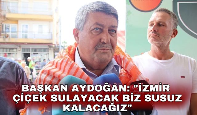 Başkan Aydoğan: "İzmir çiçek sulayacak biz susuz kalacağız"
