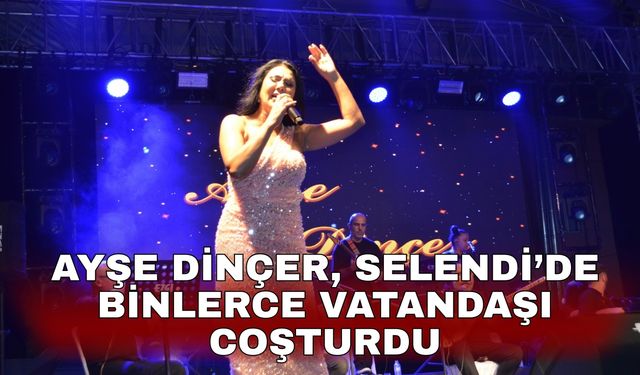 Ayşe Dinçer, Selendi’de binlerce vatandaşı coşturdu