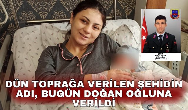 Dün toprağa verilen şehidin adı, bugün doğan oğluna verildi