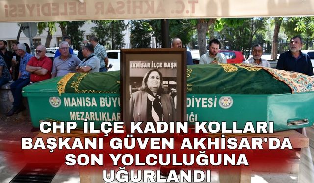 CHP İlçe Kadın Kolları Başkanı Güven Akhisar'da son yolculuğuna uğurlandı