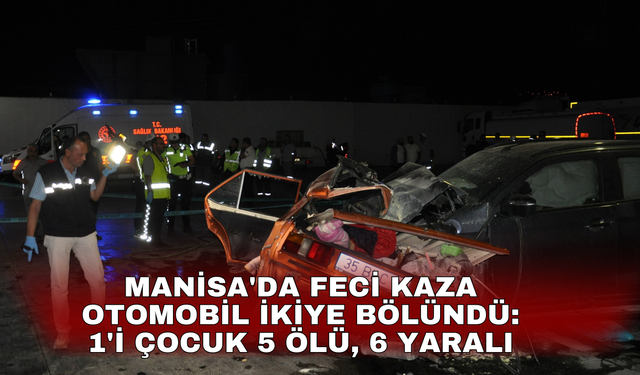 Manisa'da feci kazada otomobil ikiye bölündü: 1'i çocuk 5 ölü, 6 yaralı