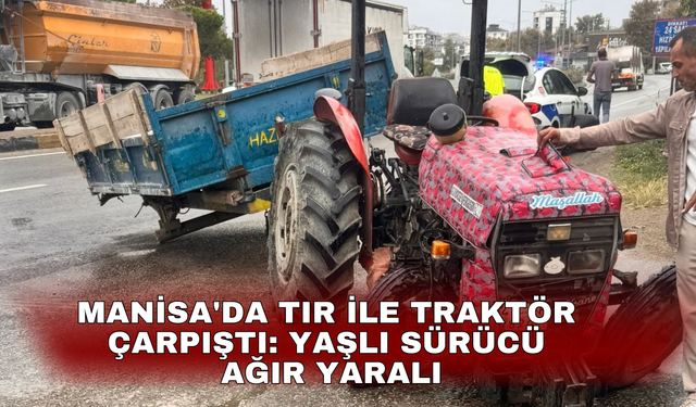 Manisa'da tır ile traktör çarpıştı: Yaşlı sürücü ağır yaralı