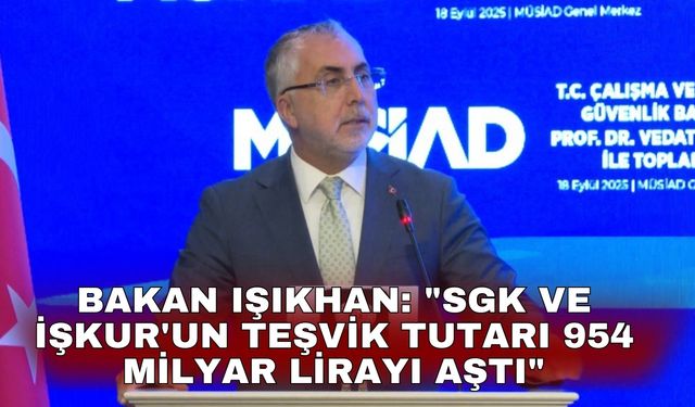 Bakan Işıkhan: "SGK ve İŞKUR'un teşvik tutarı 954 milyar lirayı aştı"