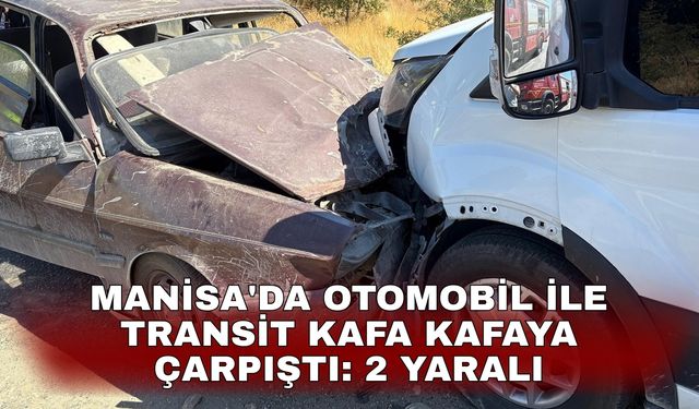 Manisa'da otomobil ile transit kafa kafaya çarpıştı: 2 yaralı