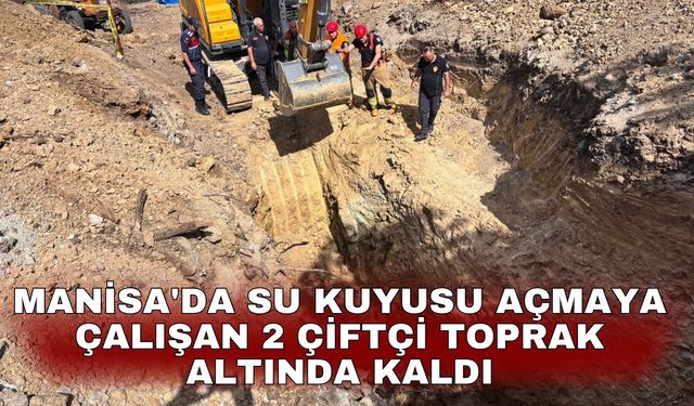 Manisa'da su kuyusu açmaya çalışan 2 çiftçi toprak altında kaldı