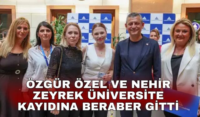 Özgür Özel ve Nehir Zeyrek üniversite kayıdına beraber gitti