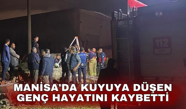 Manisa'da kuyuya düşen genç hayatını kaybetti