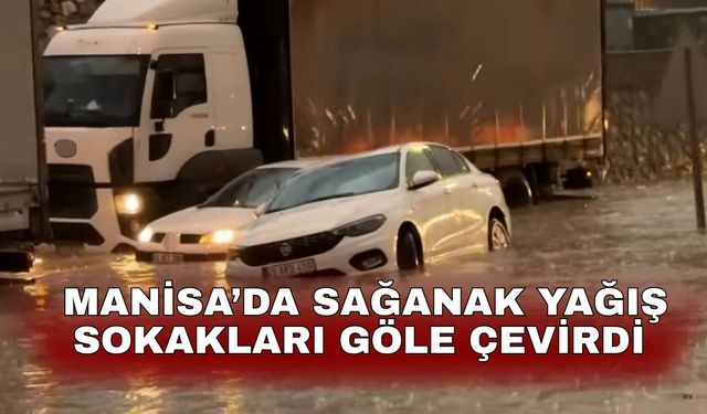 Manisa’da sağanak yağış sokakları göle çevirdi