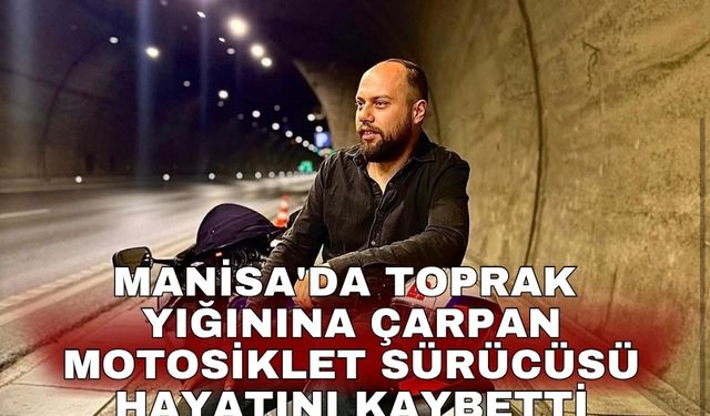 Manisa'da toprak yığınına çarpan motosiklet sürücüsü hayatını kaybetti