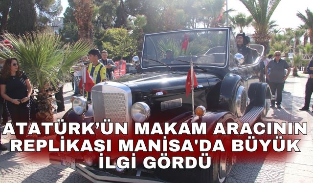 Atatürk’ün makam aracının replikası Manisa'da büyük ilgi gördü