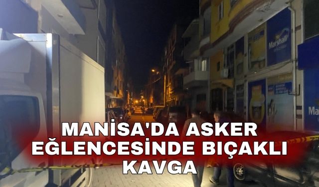 Manisa'da asker eğlencesinde bıçaklı kavga