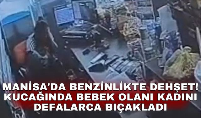 Manisa'da benzinlikte dehşet! Kucağında bebek olanı kadını defalarca bıçakladı