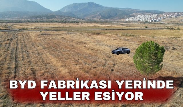 BYD fabrikası yerinde yeller esiyor