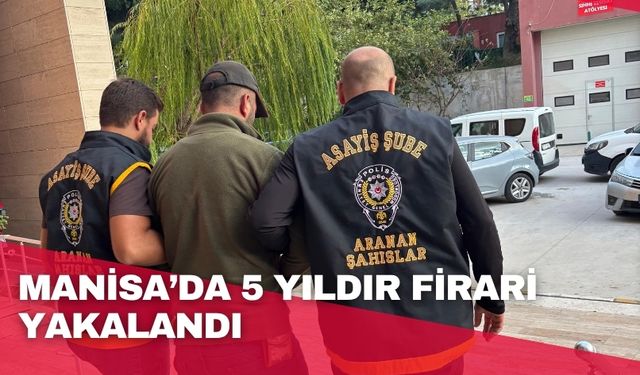 Manisa’da 5 yıldır firari yakalandı