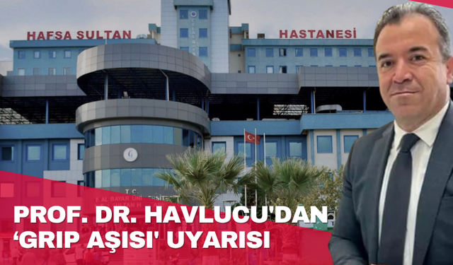 Prof. Dr. Havlucu'dan ‘Grip Aşısı' uyarısı