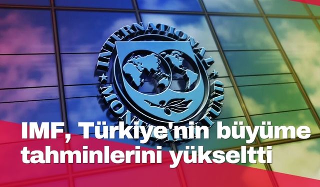 IMF, Türkiye'nin büyüme tahminlerini yükseltti