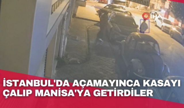 İstanbul'da açamayınca kasayı çalıp Manisa'ya getirdiler