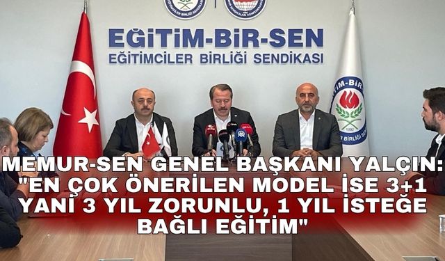 Memur-Sen Genel Başkanı Yalçın: ""En çok önerilen model ise 3+1 yani 3 yıl zorunlu, 1 yıl isteğe bağlı eğitim"