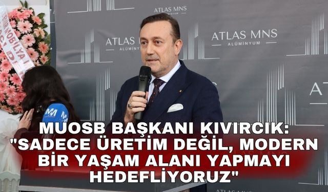 MUOSB Başkanı Kıvırcık: "Sadece üretim değil, modern bir yaşam alanı yapmayı hedefliyoruz"