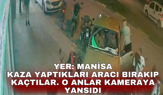 Yer: Manisa Kaza yaptıkları aracı bırakıp kaçtılar. O anlar kameraya yansıdı