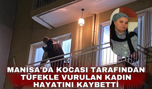 Manisa'da kocası tarafından tüfekle vurulan kadın hayatını kaybetti