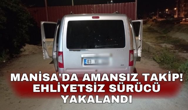 Manisa'da amansız takip! Ehliyetsiz sürücü yakalandı