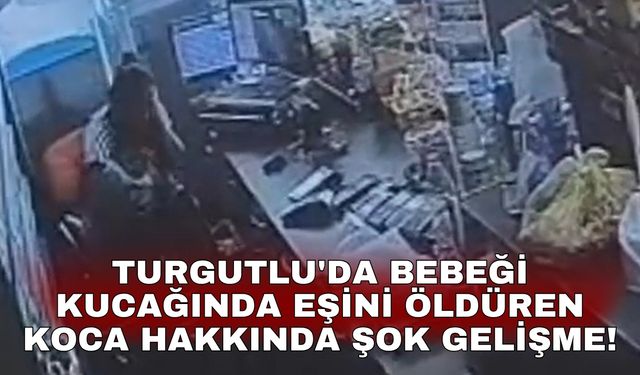 Turgutlu'da bebeği kucağında eşini öldüren koca hakkında şok gelişme!