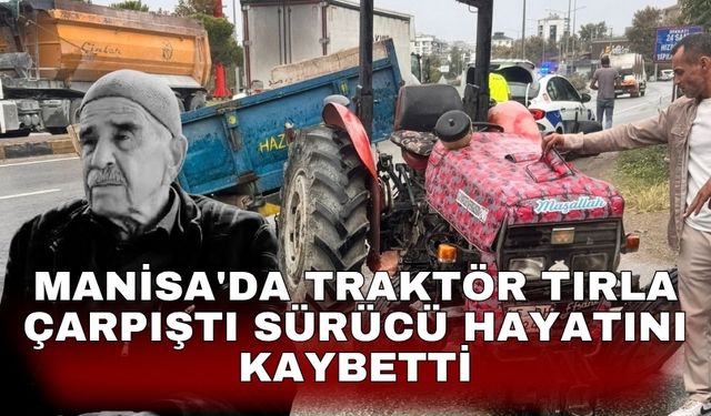 Manisa'da traktör tırla çarpıştı sürücü hayatını kaybetti