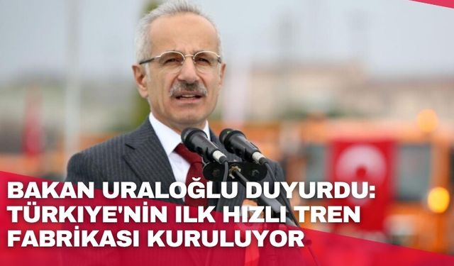 Bakan Uraloğlu duyurdu: Türkiye'nin ilk hızlı tren fabrikası kuruluyor