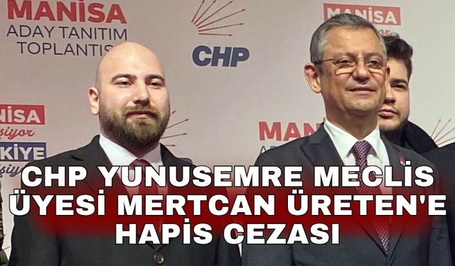 CHP Yunusemre Meclis Üyesi Mertcan Üreten'e hapis cezası