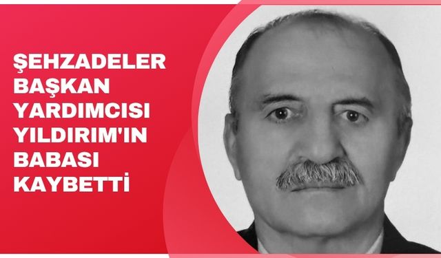 Şehzadeler Başkan Yardımcısı Yıldırım'ın babası kaybetti