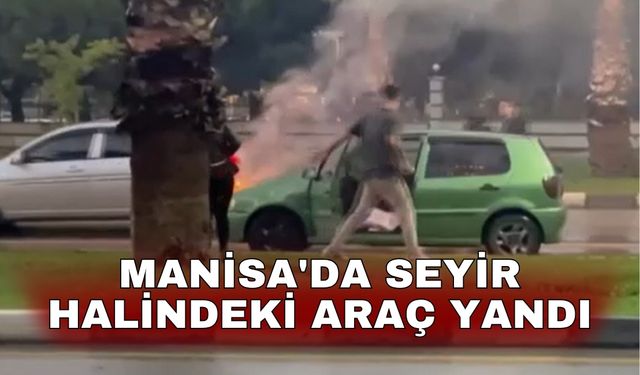 Manisa'da seyir halindeki araç yandı