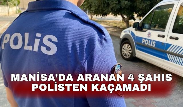 Manisa’da aranan 4 şahıs polisten kaçamadı