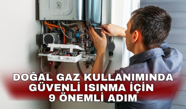 Doğal gaz kullanımında güvenli ısınma için 9 önemli adım