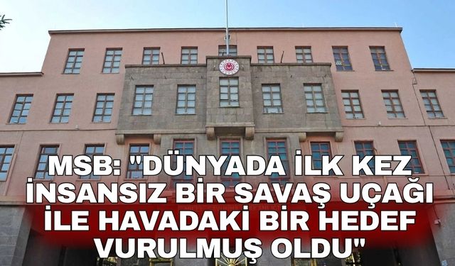 MSB: "Dünyada ilk kez insansız bir savaş uçağı ile havadaki bir hedef vurulmuş oldu"