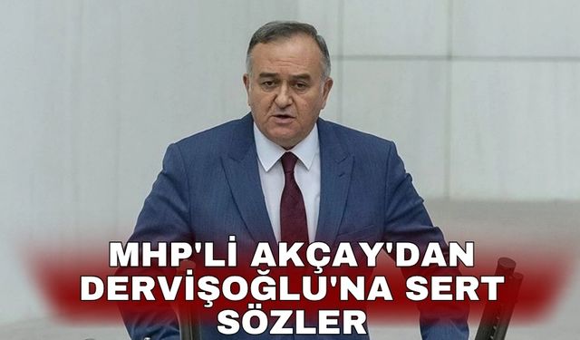 MHP'li Akçay'dan Dervişoğlu'na sert sözler