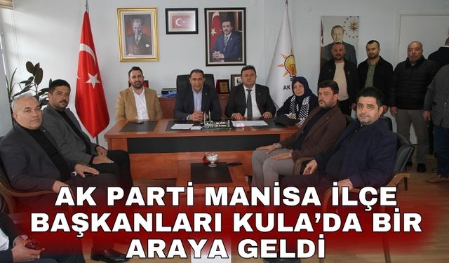 AK Parti Manisa İlçe Başkanları Kula’da bir araya geldi