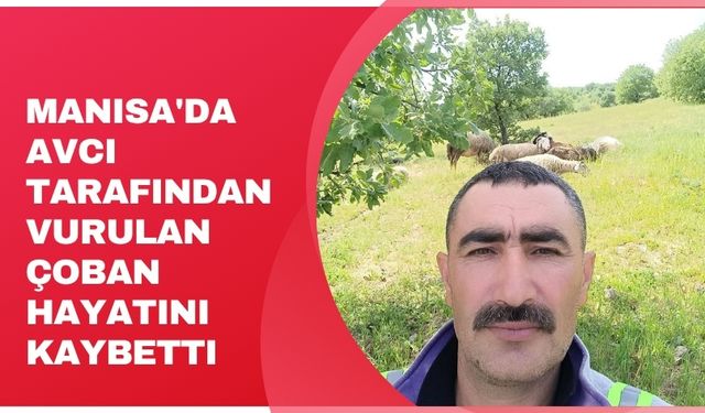 Manisa'da avcı tarafından vurulan çoban hayatını kaybetti