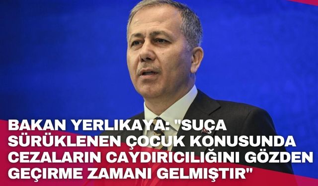 Bakan Yerlikaya: "Suça sürüklenen çocuk konusunda cezaların caydırıcılığını gözden geçirme zamanı gelmiştir"