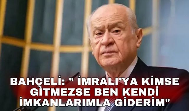 Bahçeli: " İmralı'ya kimse gitmezse ben kendi imkanlarımla giderim"