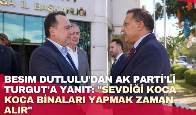 Besim Dutlulu'dan AK Parti'li Turgut'a yanıt: "Sevdiği koca koca binaları yapmak zaman alır"