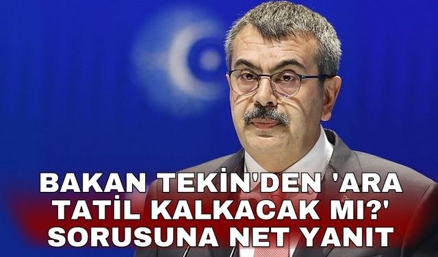 Bakan Tekin'den 'Ara tatil kalkacak mı?' sorusuna net yanıt