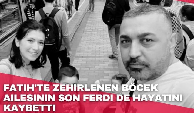Fatih'te zehirlenen Böcek ailesinin son ferdi de hayatını kaybetti