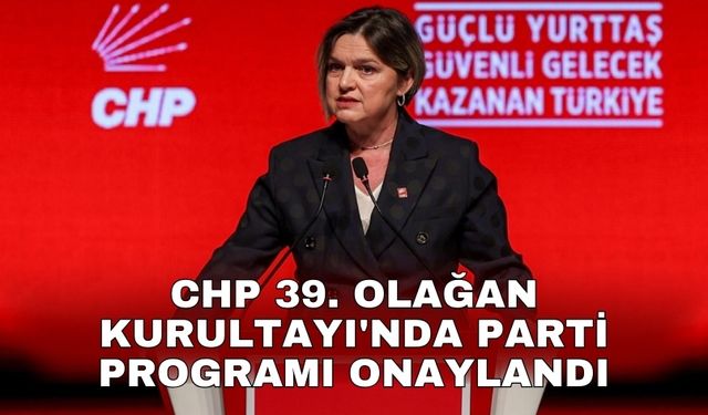 CHP 39. Olağan Kurultayı'nda parti programı onaylandı