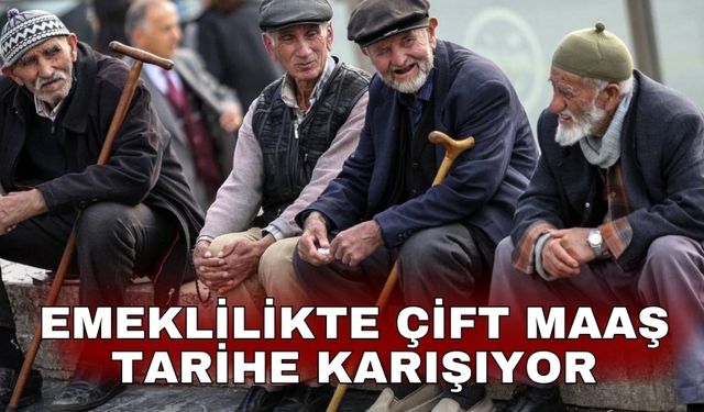 Emeklilikte çift maaş tarihe karışıyor